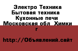 Электро-Техника Бытовая техника - Кухонные печи. Московская обл.,Химки г.